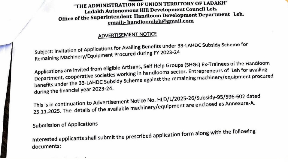 Applications are invited from eligible Artisans, Self Help Groups (SHGs) Ex-Trainees of the Handloom Department, cooperative societies working in handlooms sector. Entrepreneurs of Leh for availing benefits under the 33-LAHDC Subsidy Scheme against the remaining machinery/equipment procured during the financial year 2023-24.
